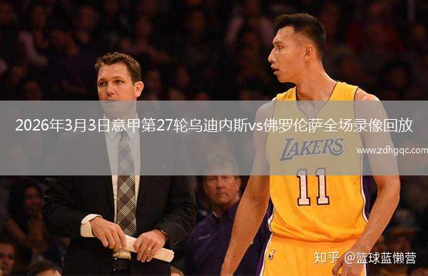 2026年3月3日意甲第27轮乌迪内斯vs佛罗伦萨全场录像回放