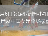 2026年3月6日女足亚洲杯小组赛乌兹别克斯坦女足vs中国女足全场录像回放