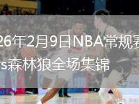 2026年2月9日NBA常规赛快船vs森林狼全场集锦
