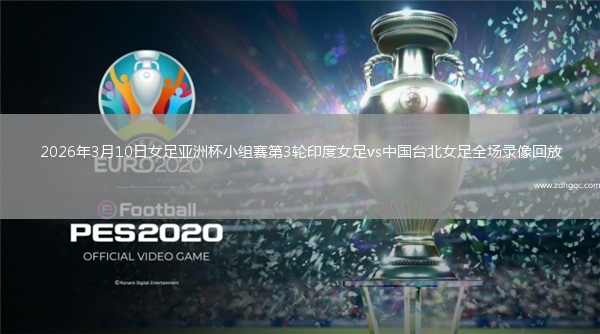 2026年3月10日女足亚洲杯小组赛第3轮印度女足vs中国台北女足全场录像回放