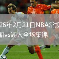 2026年2月21日NBA常规赛快船vs湖人全场集锦