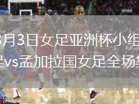 2026年3月3日女足亚洲杯小组赛第1轮中国女足vs孟加拉国女足全场集锦