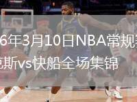 2026年3月10日NBA常规赛尼克斯vs快船全场集锦