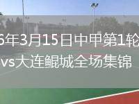 2026年3月15日中甲第1轮苏州东吴vs大连鲲城全场集锦