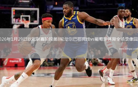 2026年1月29日欧冠联赛阶段第8轮毕尔巴鄂竞技vs葡萄牙体育全场录像回放