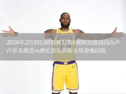 2026年2月20日欧联杯1/8决赛附加赛首回合卢多戈雷茨vs费伦茨瓦罗斯全场录像回放