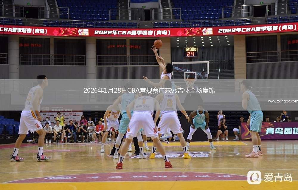2026年1月28日CBA常规赛广东vs吉林全场集锦