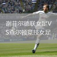 谢菲尔德联女足VS查尔顿竞技女足