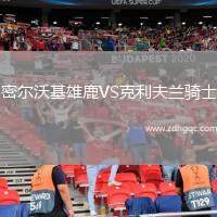 密尔沃基雄鹿VS克利夫兰骑士
